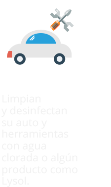 Limpian y desinfectan su auto y herramientas con agua clorada o algún producto como Lysol.